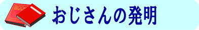 おじさんの発明