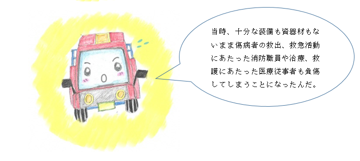 当時、装備も資器材もないまま傷病者の救出、救急活動にあたった消防職員や治療、救護にあたった医療従事者も負傷してしまうことになったんだ。と言っている消し太の画像