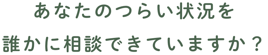 あなたのつらい状況を誰かに相談できていますか？