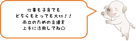 仕事も子育てもどちらもとっても大切！！両立のための支援を上手に活用してね☆