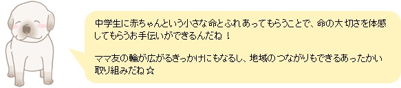 中学生に赤ちゃんという小さな命とふれあってもらうことで、命の大切さを体感してもらうお手伝いができるんだね！ママ友の輪が広がるきっかけにもなるし、地域のつながりもできるあったかい取り組みだね☆