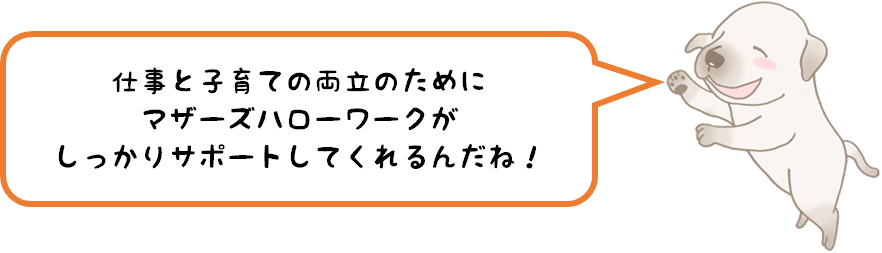 仕事と子育ての両立のためにマザーズハローワークがしっかりサポートしてくれるんだね！