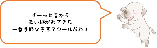 ずーっと昔から歌い継がれてきた一番手軽な子育てツールだね！